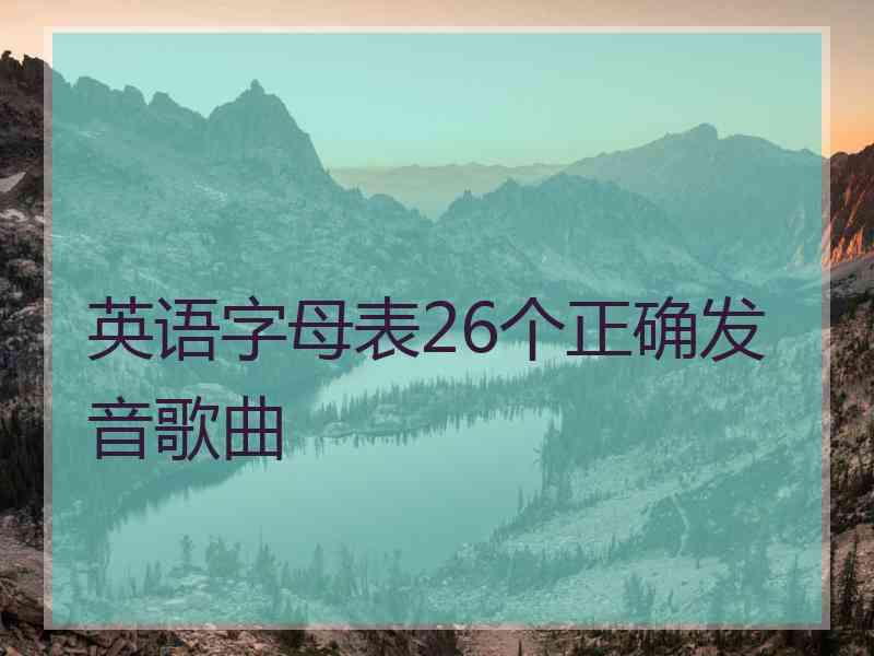 英语字母表26个正确发音歌曲