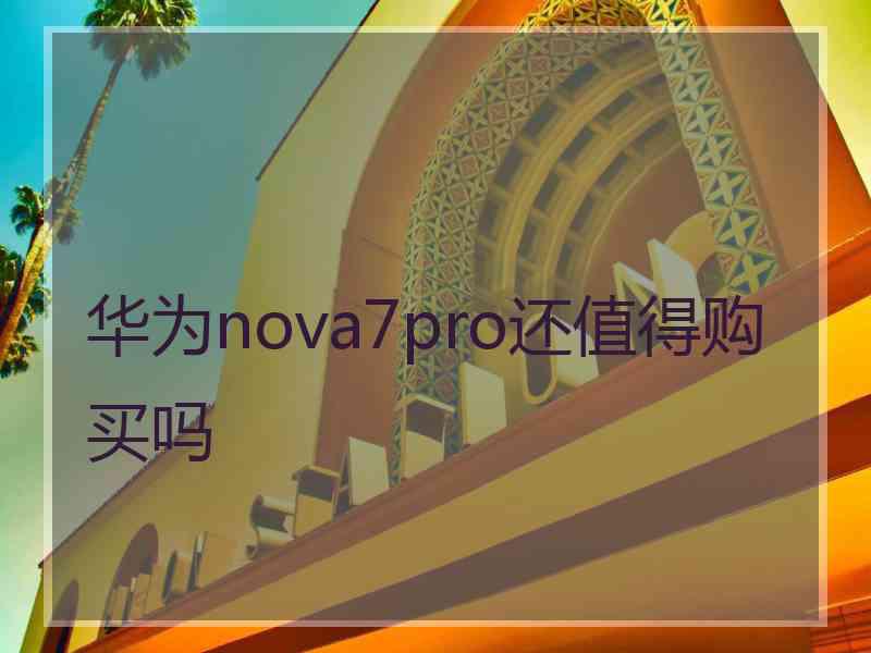 华为nova7pro还值得购买吗