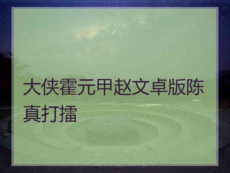 大侠霍元甲赵文卓版陈真打擂