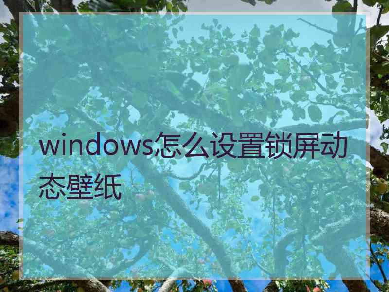 windows怎么设置锁屏动态壁纸