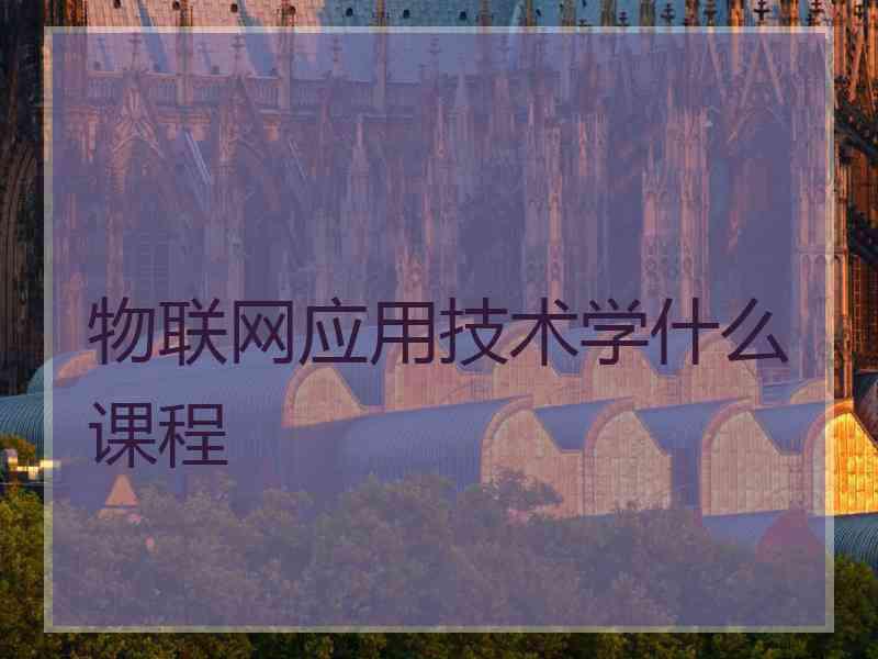 物联网应用技术学什么课程