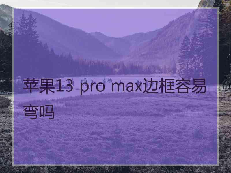 苹果13 pro max边框容易弯吗