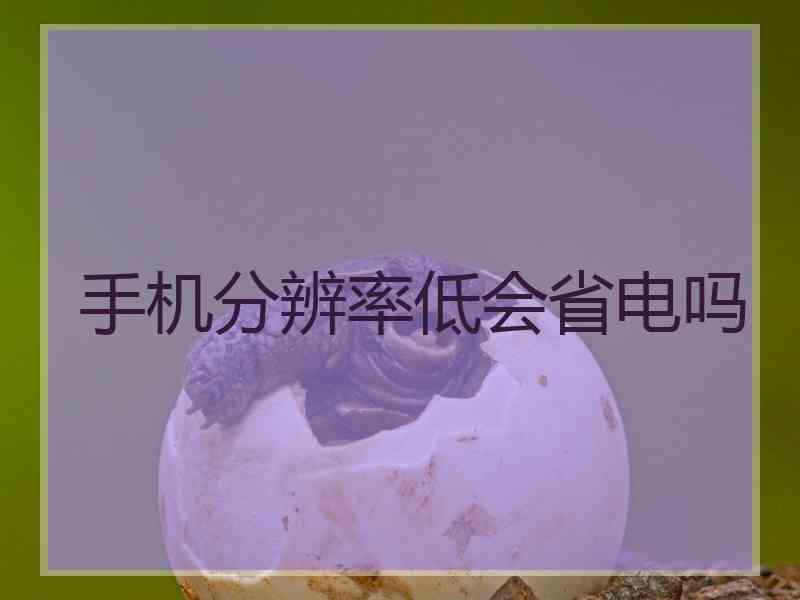 手机分辨率低会省电吗