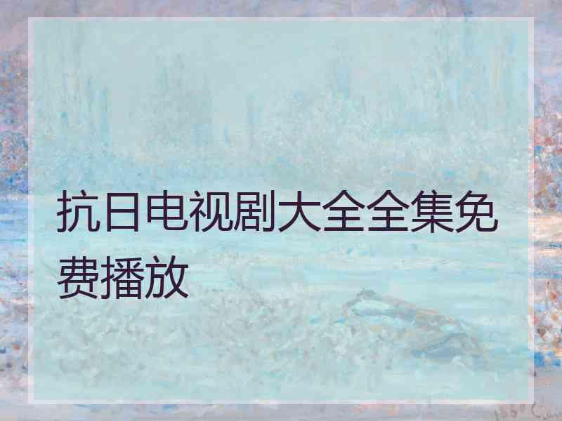 抗日电视剧大全全集免费播放