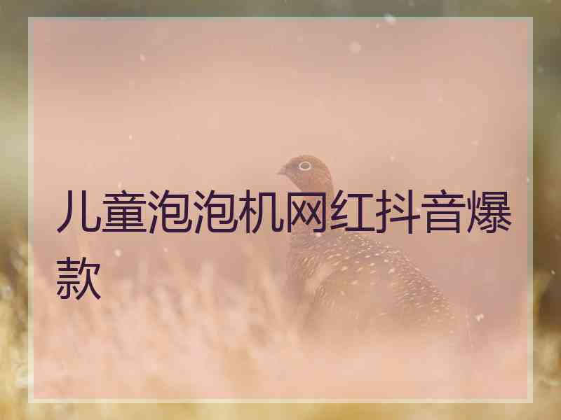 儿童泡泡机网红抖音爆款