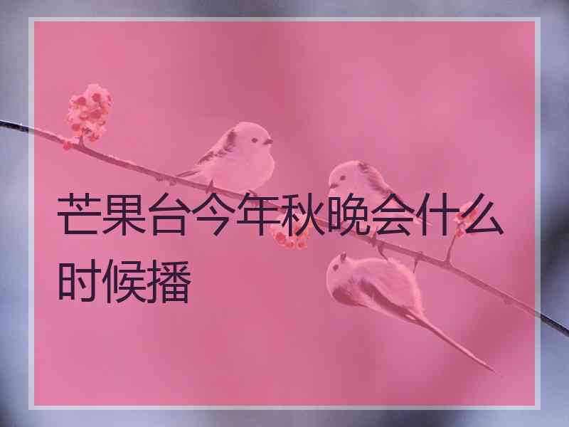 芒果台今年秋晚会什么时候播