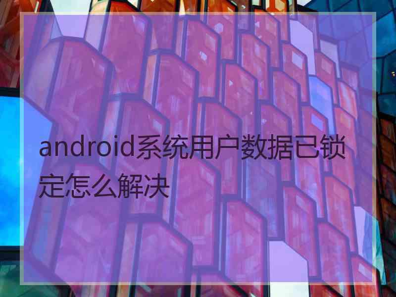 android系统用户数据已锁定怎么解决