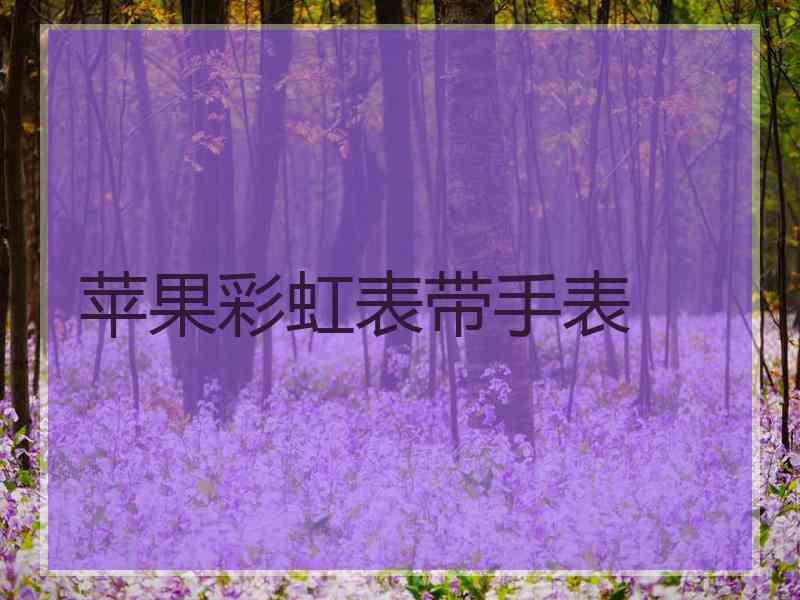 苹果彩虹表带手表