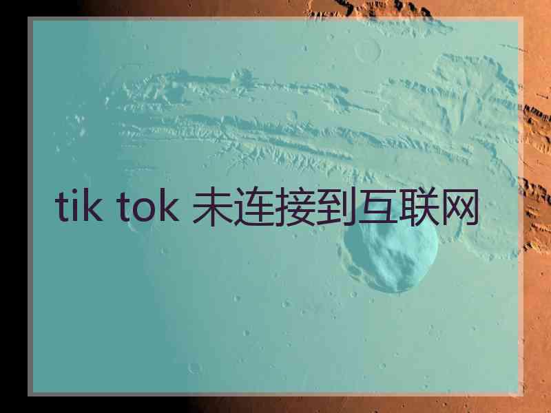 tik tok 未连接到互联网