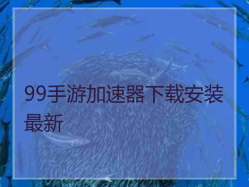 99手游加速器下载安装最新