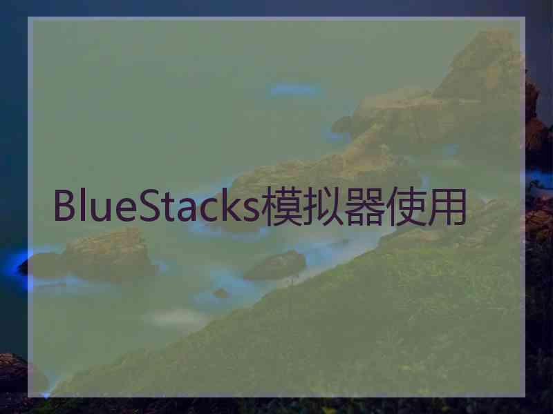 BlueStacks模拟器使用