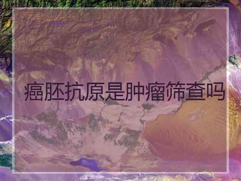 癌胚抗原是肿瘤筛查吗