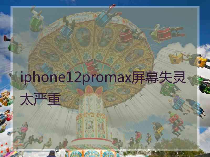 iphone12promax屏幕失灵太严重