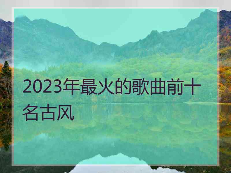 2023年最火的歌曲前十名古风