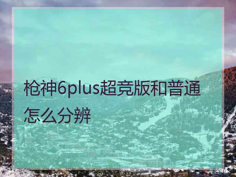 枪神6plus超竞版和普通怎么分辨