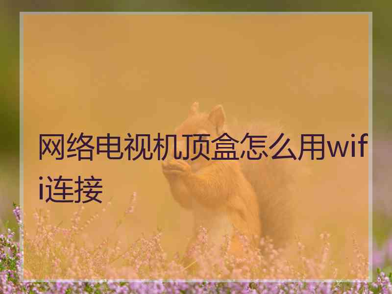 网络电视机顶盒怎么用wifi连接