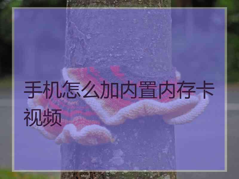 手机怎么加内置内存卡视频