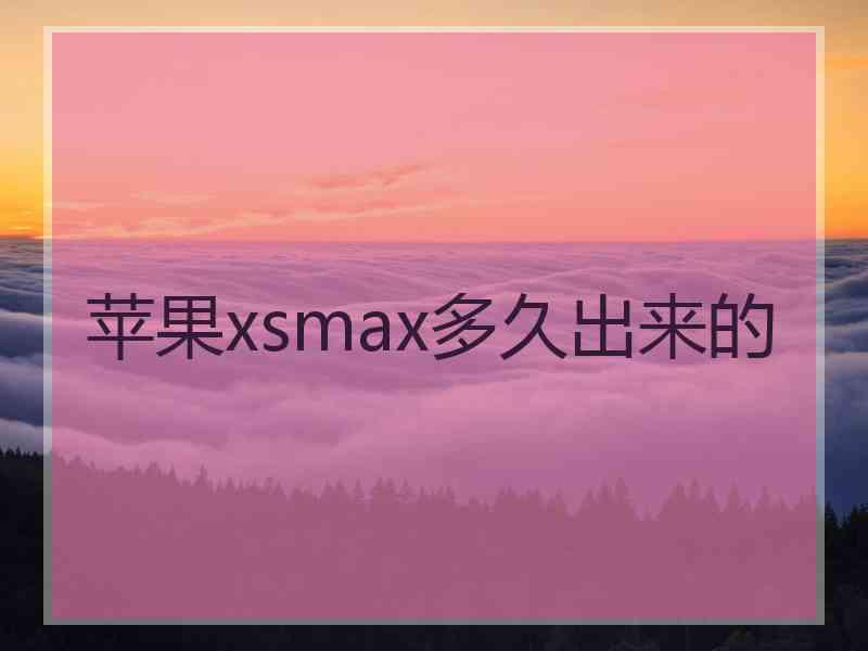 苹果xsmax多久出来的