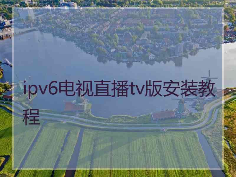 ipv6电视直播tv版安装教程