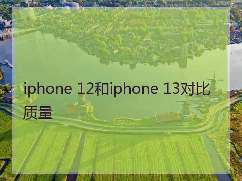 iphone 12和iphone 13对比质量