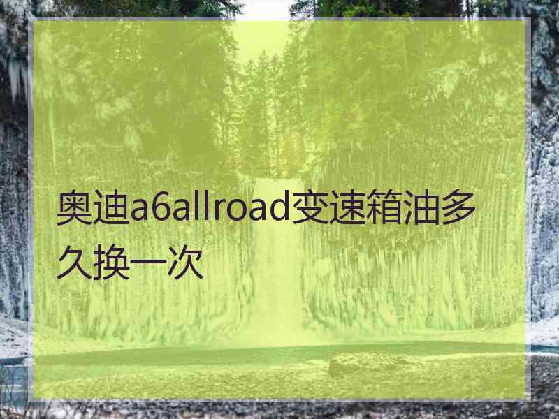 奥迪a6allroad变速箱油多久换一次