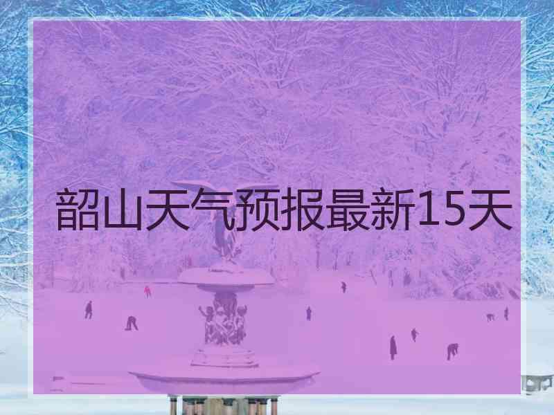 韶山天气预报最新15天
