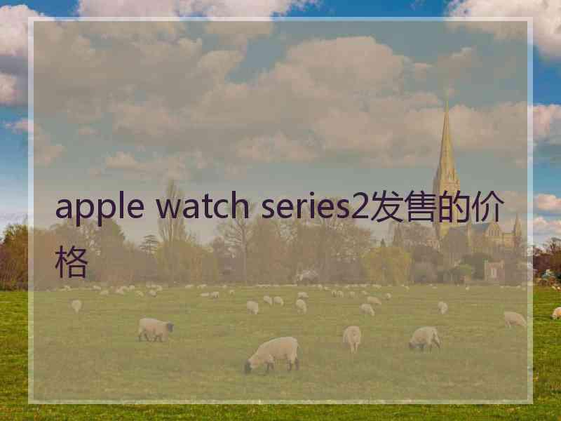 apple watch series2发售的价格