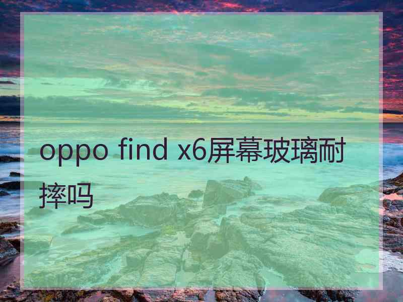 oppo find x6屏幕玻璃耐摔吗