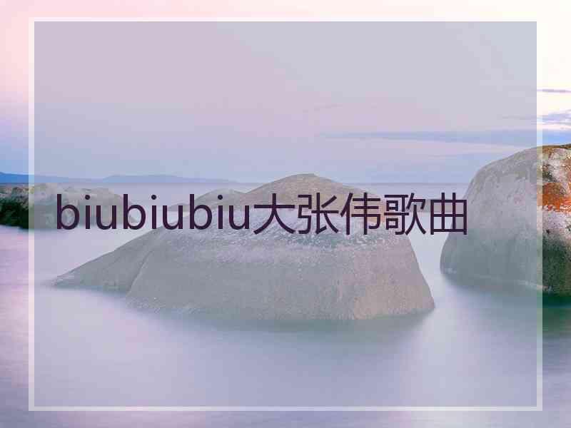 biubiubiu大张伟歌曲