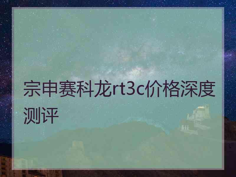 宗申赛科龙rt3c价格深度测评