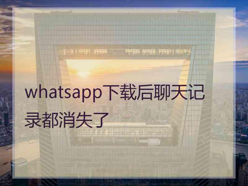 whatsapp下载后聊天记录都消失了