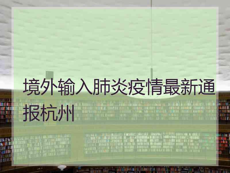 境外输入肺炎疫情最新通报杭州