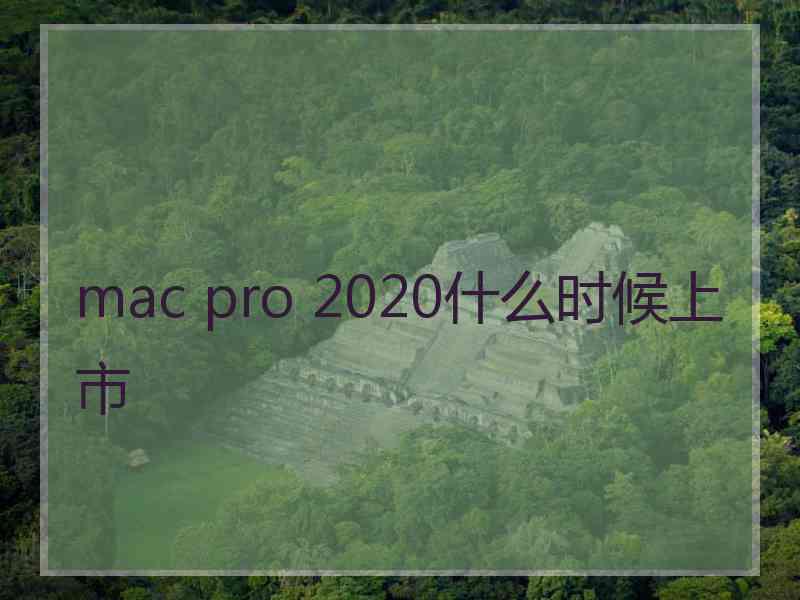 mac pro 2020什么时候上市