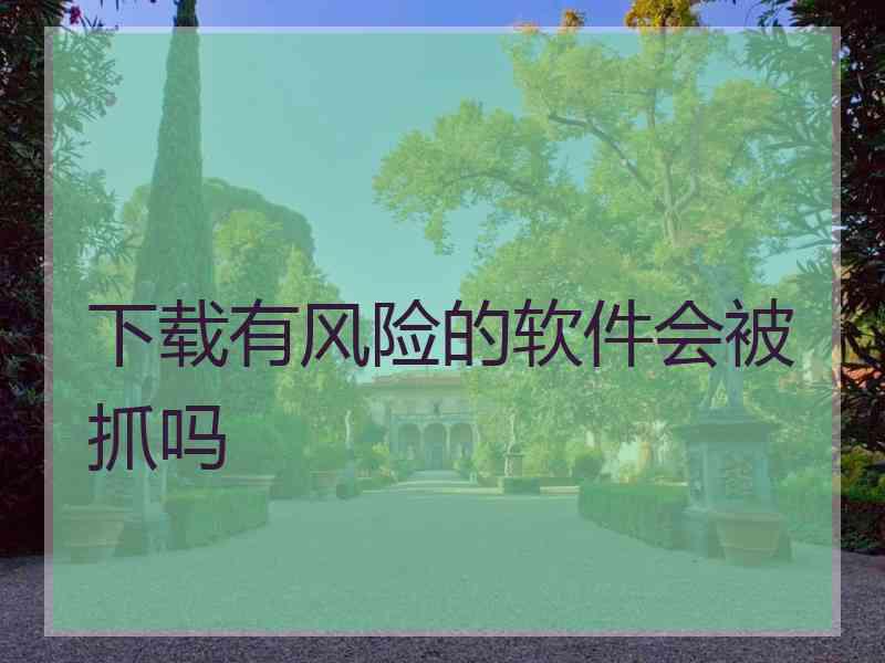 下载有风险的软件会被抓吗