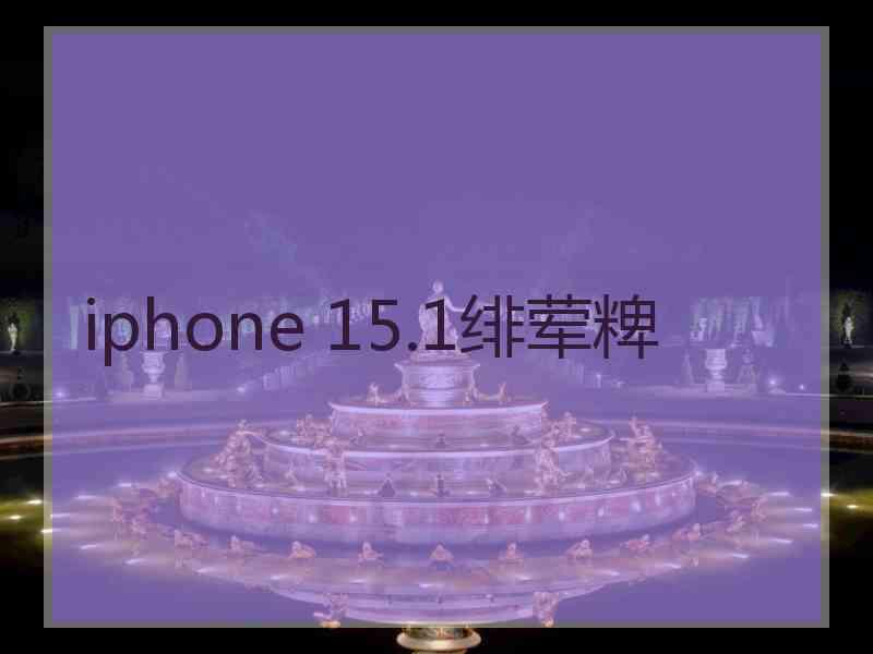 iphone 15.1绯荤粺