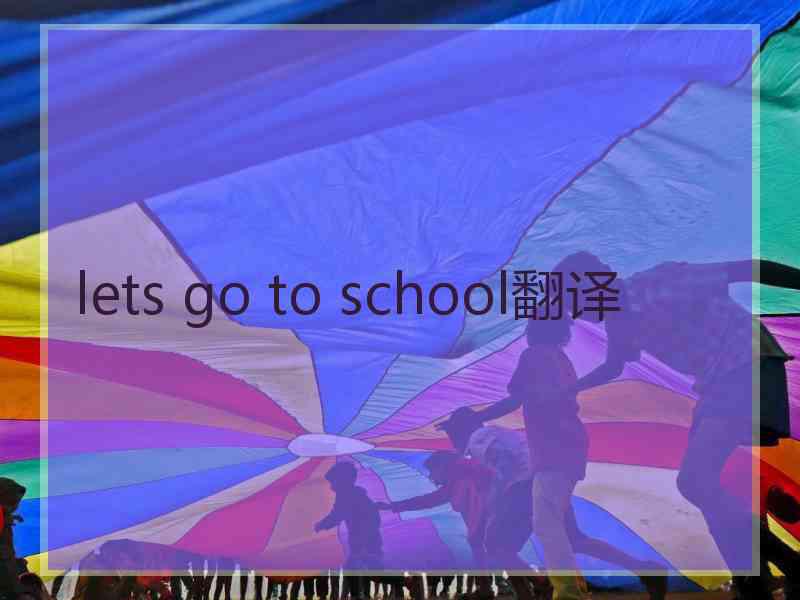 lets go to school翻译