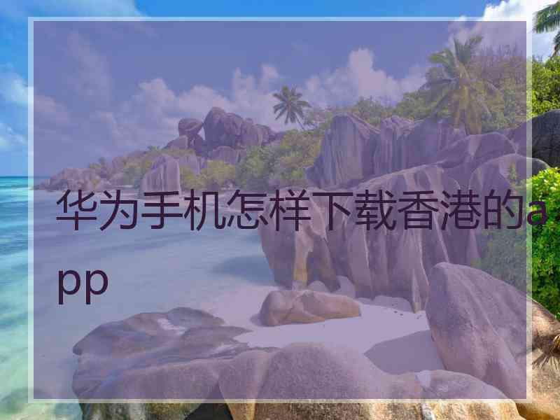 华为手机怎样下载香港的app