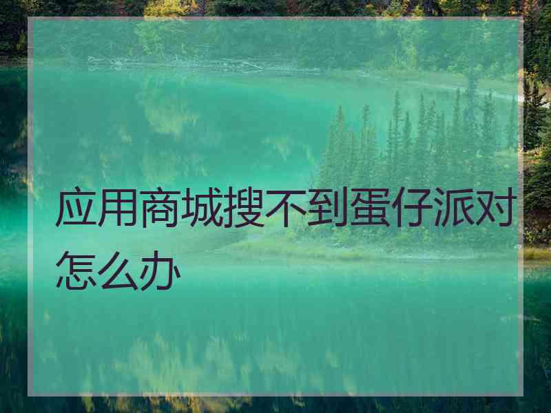 应用商城搜不到蛋仔派对怎么办