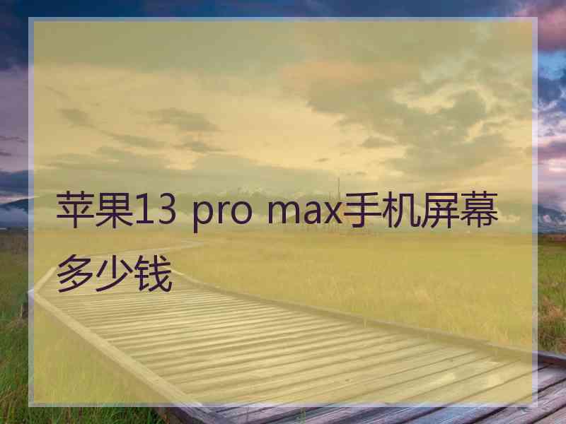 苹果13 pro max手机屏幕多少钱