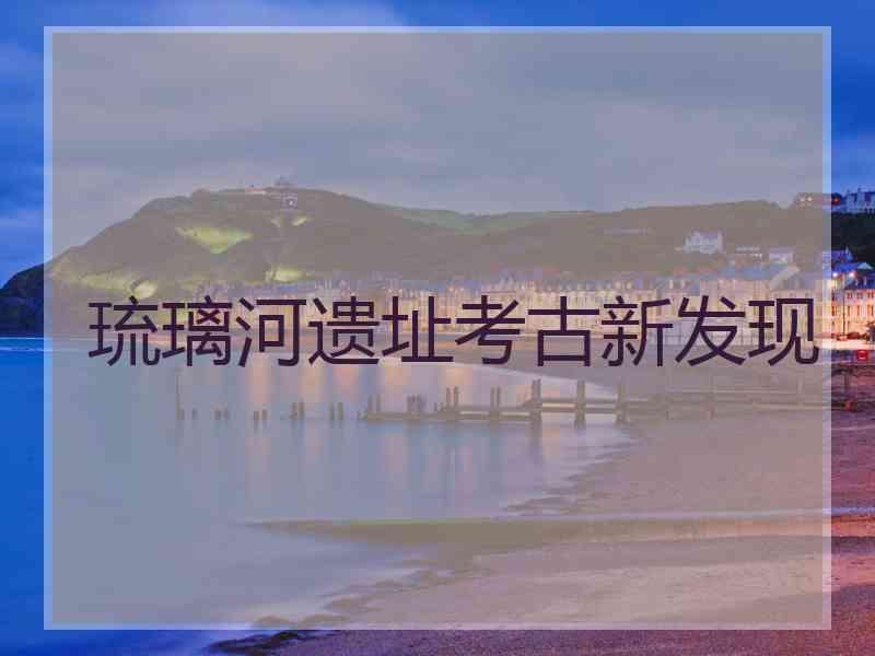 琉璃河遗址考古新发现