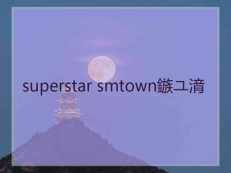 superstar smtown鏃ユ湇