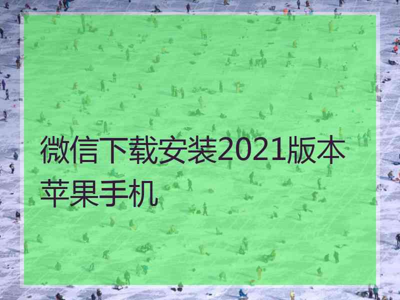 微信下载安装2021版本苹果手机