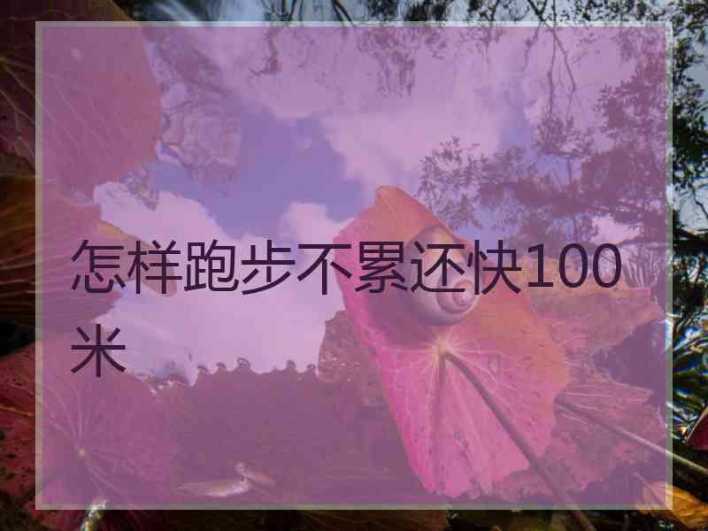 怎样跑步不累还快100米