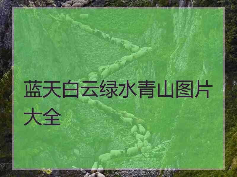 蓝天白云绿水青山图片大全