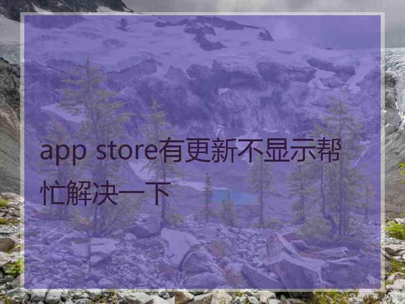 app store有更新不显示帮忙解决一下