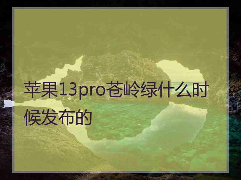 苹果13pro苍岭绿什么时候发布的