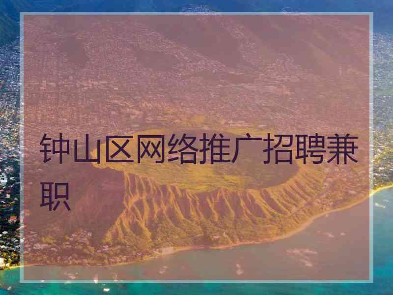 钟山区网络推广招聘兼职