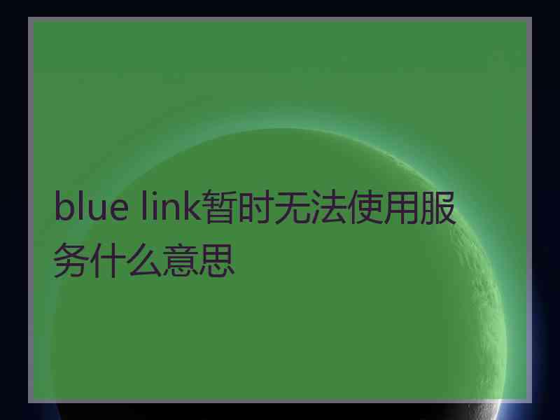 blue link暂时无法使用服务什么意思