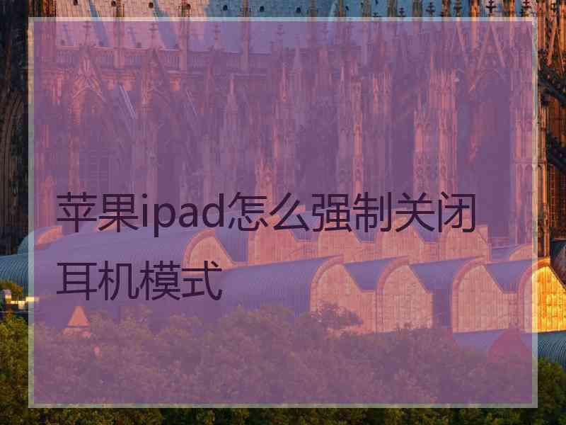 苹果ipad怎么强制关闭耳机模式