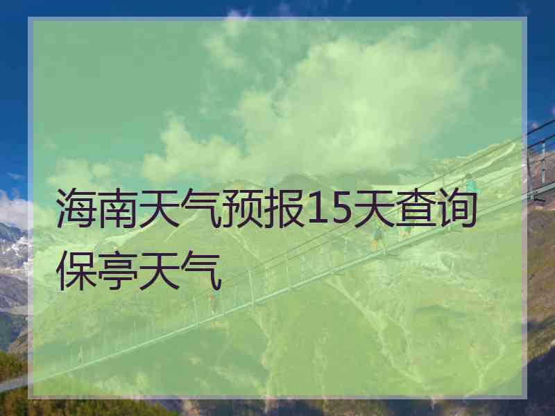 海南天气预报15天查询保亭天气